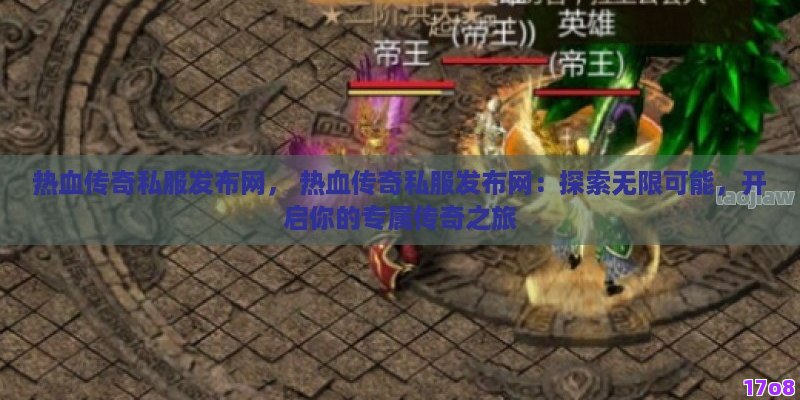 热血传奇私服发布网， 热血传奇私服发布网：探索无限可能，开启你的专属传奇之旅