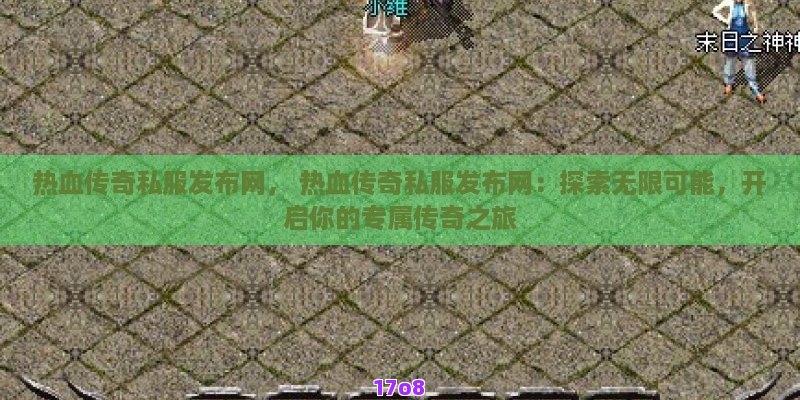 热血传奇私服发布网， 热血传奇私服发布网：探索无限可能，开启你的专属传奇之旅