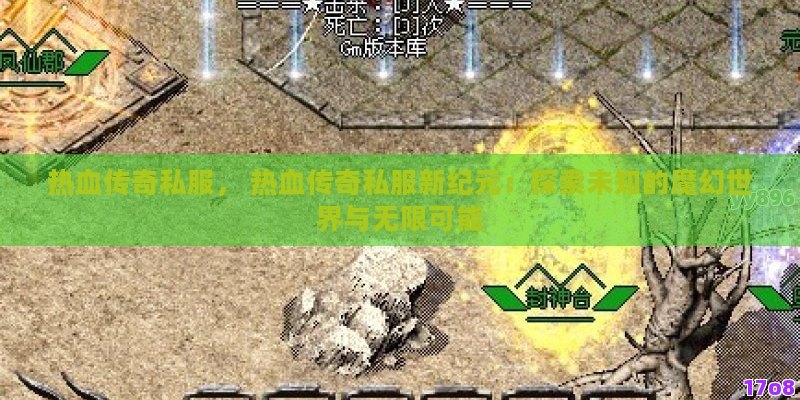 热血传奇私服， 热血传奇私服新纪元：探索未知的魔幻世界与无限可能