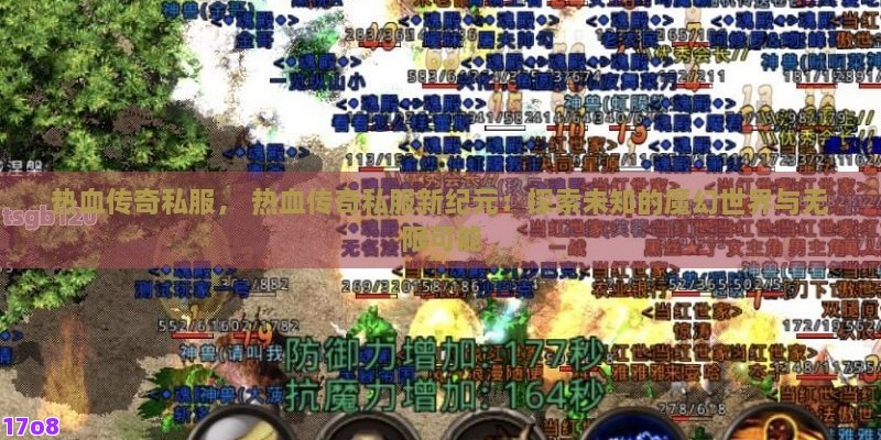 热血传奇私服， 热血传奇私服新纪元：探索未知的魔幻世界与无限可能