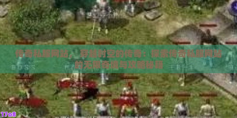 传奇私服网站， 穿越时空的传奇：探索传奇私服网站的无限奇境与攻略秘籍