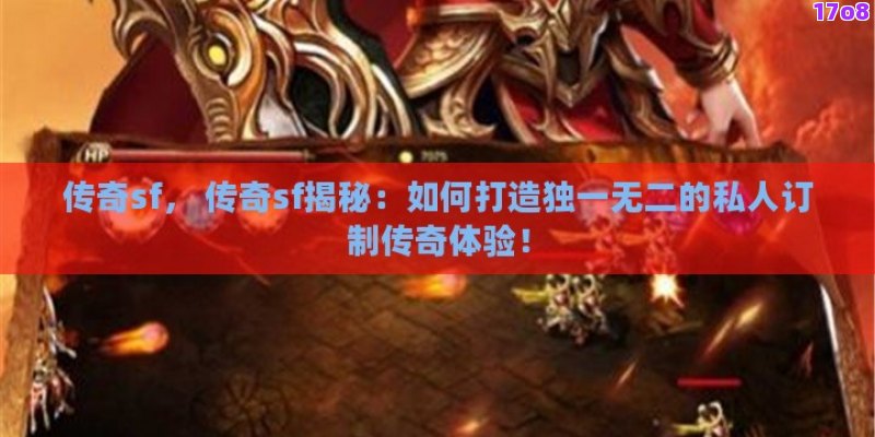 传奇sf， 传奇sf揭秘：如何打造独一无二的私人订制传奇体验！