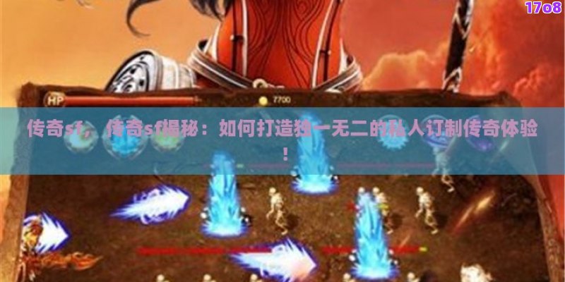 传奇sf， 传奇sf揭秘：如何打造独一无二的私人订制传奇体验！