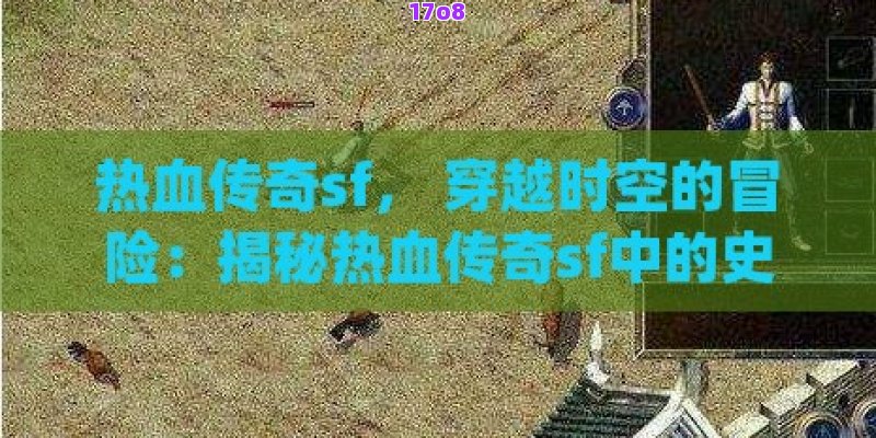 热血传奇sf， 穿越时空的冒险：揭秘热血传奇sf中的史诗级挑战与宝藏猎取秘籍