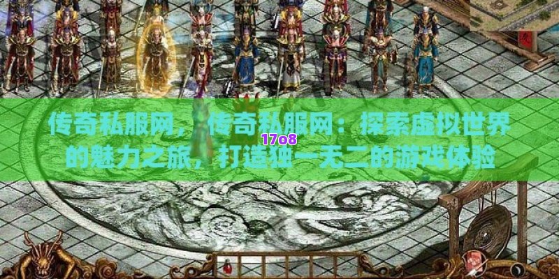 传奇私服网， 传奇私服网：探索虚拟世界的魅力之旅，打造独一无二的游戏体验