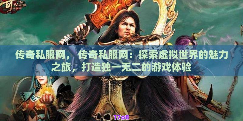 传奇私服网， 传奇私服网：探索虚拟世界的魅力之旅，打造独一无二的游戏体验