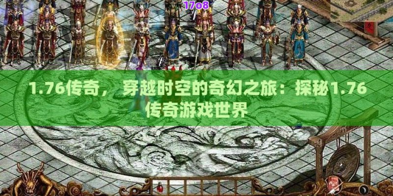 1.76传奇， 穿越时空的奇幻之旅：探秘1.76传奇游戏世界