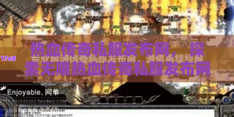 热血传奇私服发布网， 探索无限热血传奇私服发布网：揭秘最佳游戏体验的秘密通道