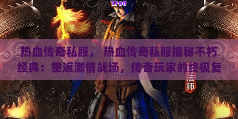 热血传奇私服， 热血传奇私服揭秘不朽经典：重返激情战场，传奇玩家的终极复刻体验！