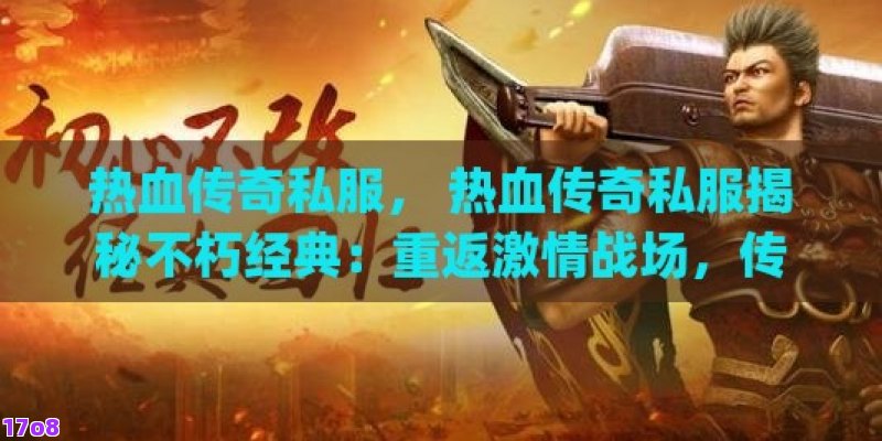 热血传奇私服， 热血传奇私服揭秘不朽经典：重返激情战场，传奇玩家的终极复刻体验！