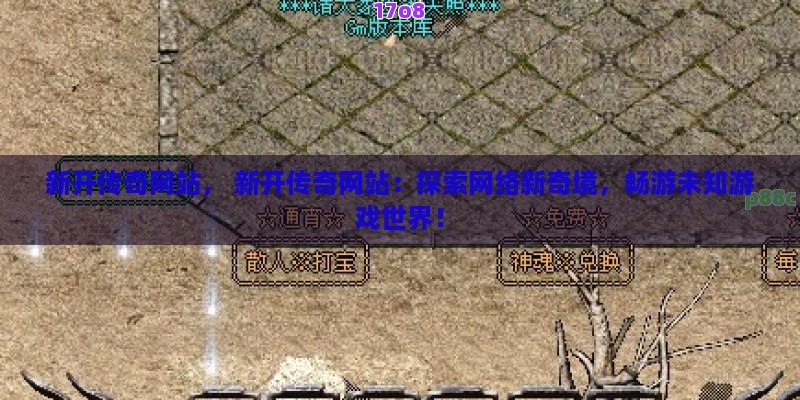 新开传奇网站， 新开传奇网站：探索网络新奇境，畅游未知游戏世界！