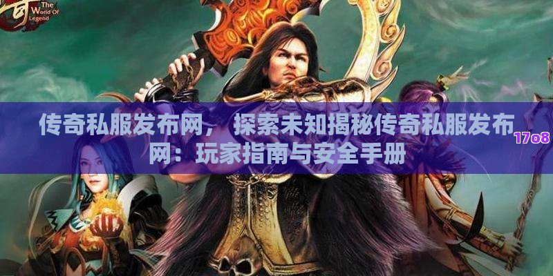 传奇私服发布网， 探索未知揭秘传奇私服发布网：玩家指南与安全手册