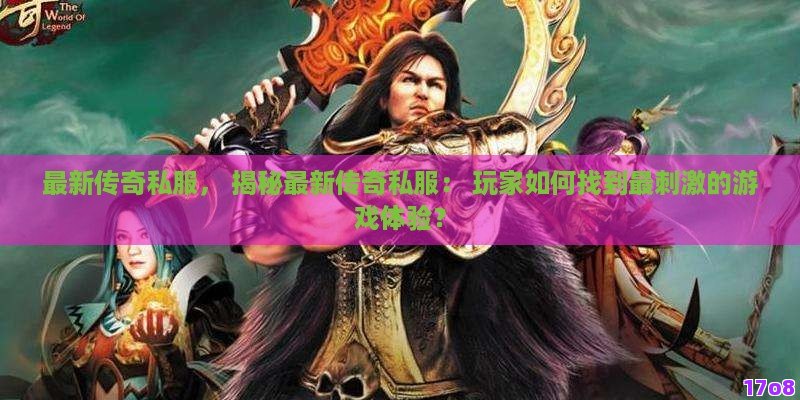 最新传奇私服， 揭秘最新传奇私服： 玩家如何找到最刺激的游戏体验？
