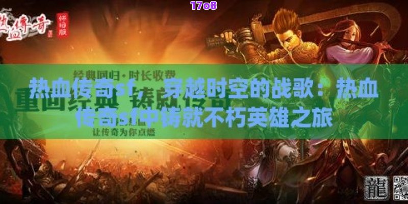 热血传奇sf， 穿越时空的战歌：热血传奇sf中铸就不朽英雄之旅