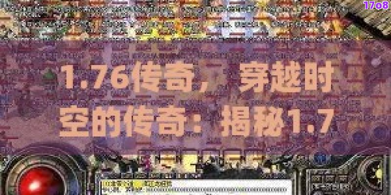 1.76传奇， 穿越时空的传奇：揭秘1.76版传奇游戏的魅力所在