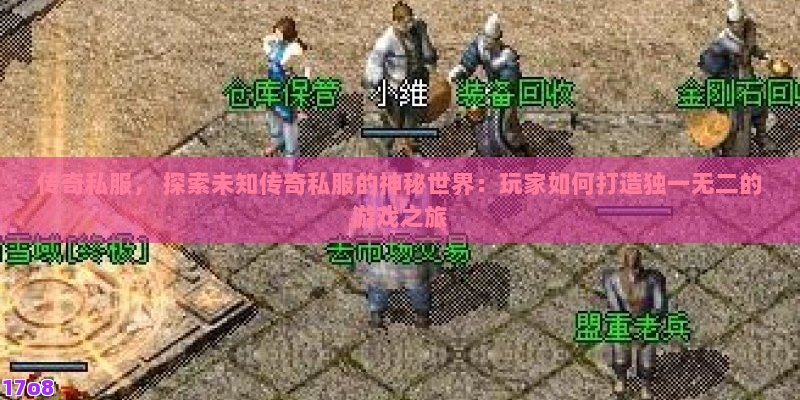 传奇私服， 探索未知传奇私服的神秘世界：玩家如何打造独一无二的游戏之旅