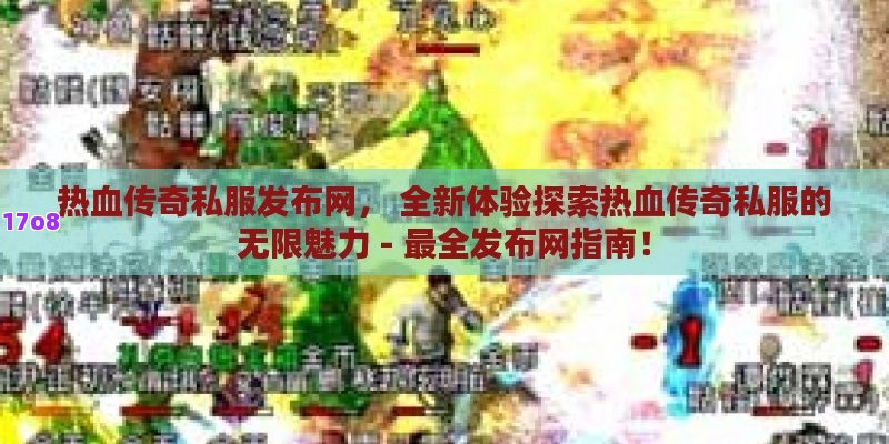 热血传奇私服发布网， 全新体验探索热血传奇私服的无限魅力 - 最全发布网指南！