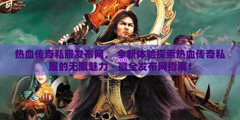 热血传奇私服发布网， 全新体验探索热血传奇私服的无限魅力 - 最全发布网指南！