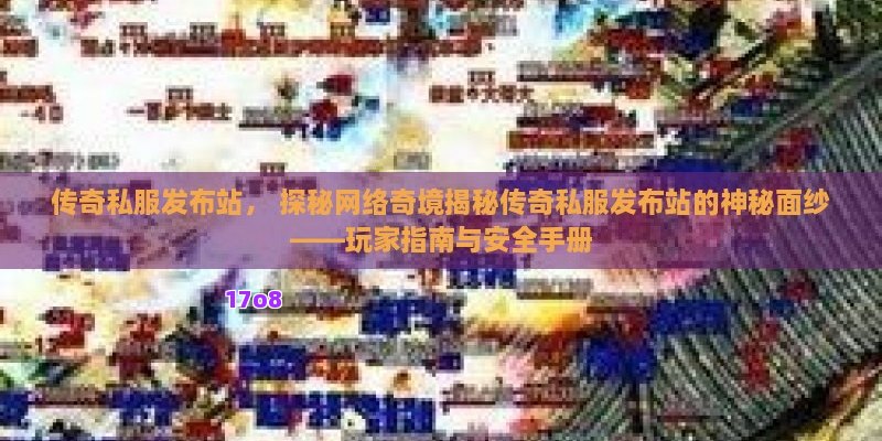 传奇私服发布站， 探秘网络奇境揭秘传奇私服发布站的神秘面纱——玩家指南与安全手册