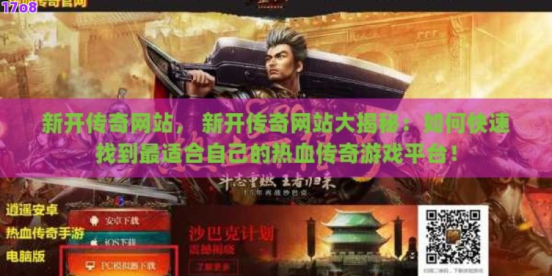新开传奇网站， 新开传奇网站大揭秘：如何快速找到最适合自己的热血传奇游戏平台！