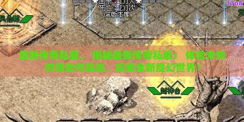 最新传奇私服， 揭秘最新传奇私服： 体验未知的冒险与挑战，探索全新魔幻世界！