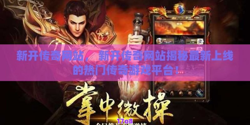 新开传奇网站， 新开传奇网站揭秘最新上线的热门传奇游戏平台！