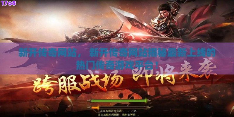 新开传奇网站， 新开传奇网站揭秘最新上线的热门传奇游戏平台！