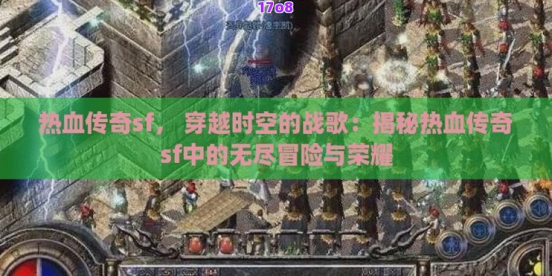 热血传奇sf， 穿越时空的战歌：揭秘热血传奇sf中的无尽冒险与荣耀