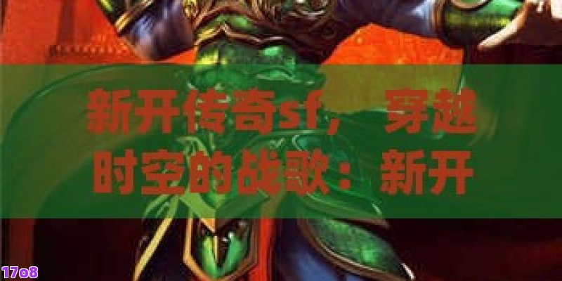 新开传奇sf， 穿越时空的战歌：新开传奇sf中的英雄崛起