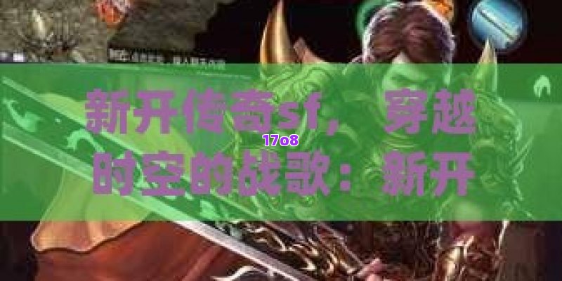 新开传奇sf， 穿越时空的战歌：新开传奇sf中的英雄崛起