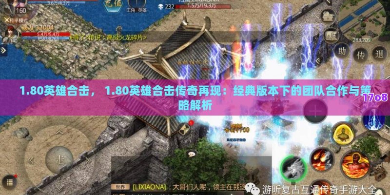 1.80英雄合击， 1.80英雄合击传奇再现：经典版本下的团队合作与策略解析