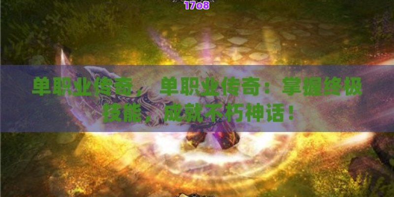 单职业传奇， 单职业传奇：掌握终极技能，成就不朽神话！