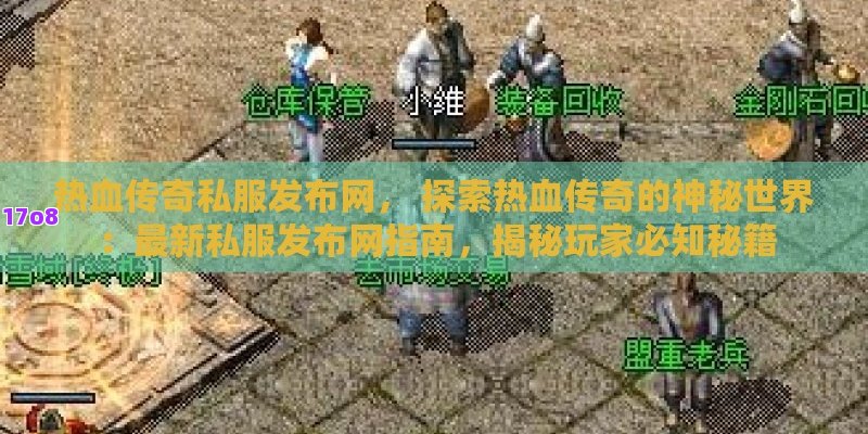 热血传奇私服发布网， 探索热血传奇的神秘世界：最新私服发布网指南，揭秘玩家必知秘籍