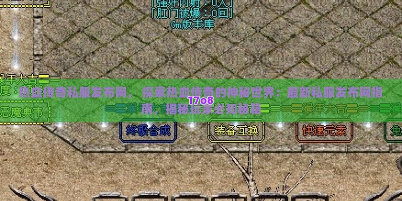 热血传奇私服发布网， 探索热血传奇的神秘世界：最新私服发布网指南，揭秘玩家必知秘籍
