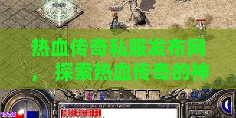 热血传奇私服发布网， 探索热血传奇的神秘世界：最新私服发布网指南，揭秘玩家必知秘籍