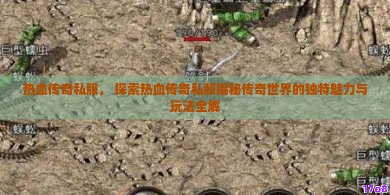 热血传奇私服， 探索热血传奇私服揭秘传奇世界的独特魅力与玩法全解