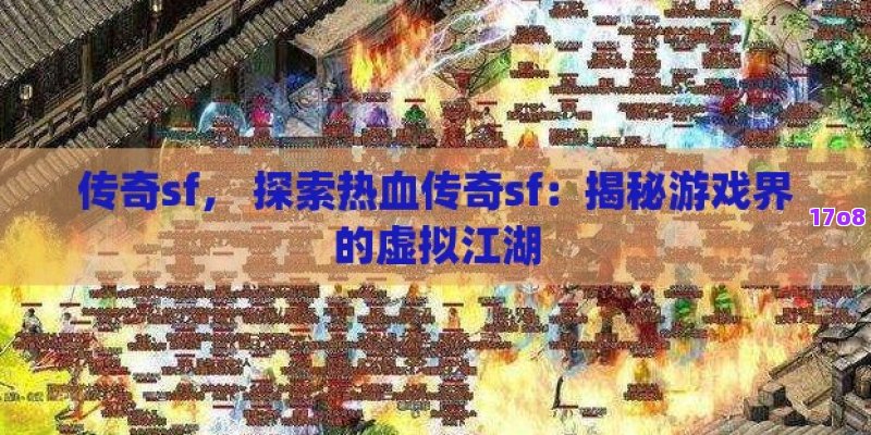 传奇sf， 探索热血传奇sf：揭秘游戏界的虚拟江湖