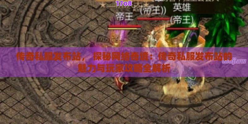 传奇私服发布站， 探秘网络奇境：传奇私服发布站的魅力与玩家攻略全解析