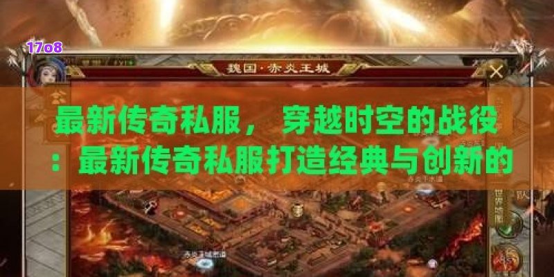 最新传奇私服， 穿越时空的战役：最新传奇私服打造经典与创新的完美融合