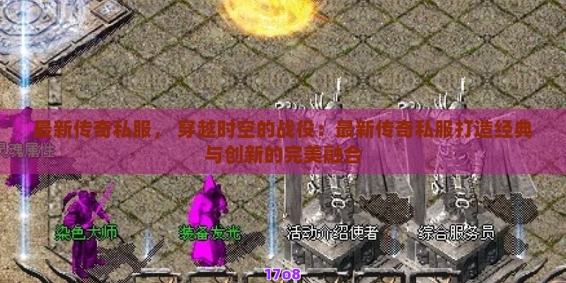 最新传奇私服， 穿越时空的战役：最新传奇私服打造经典与创新的完美融合