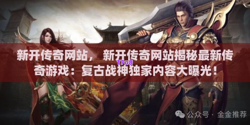 新开传奇网站， 新开传奇网站揭秘最新传奇游戏：复古战神独家内容大曝光！