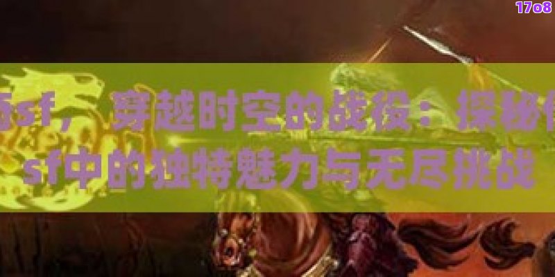 传奇sf， 穿越时空的战役：探秘传奇sf中的独特魅力与无尽挑战