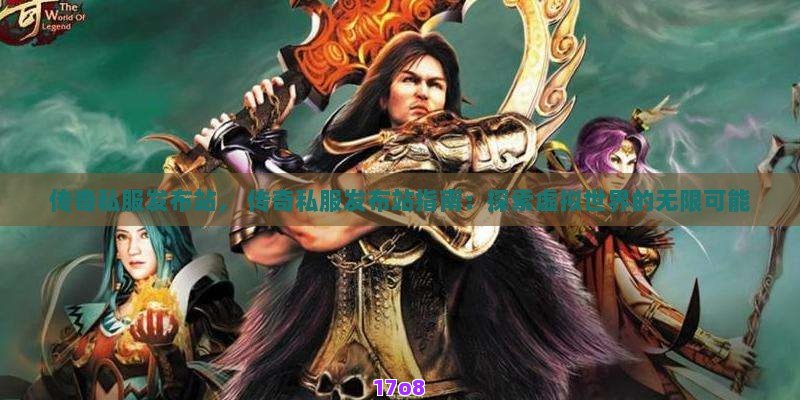 传奇私服发布站， 传奇私服发布站指南：探索虚拟世界的无限可能