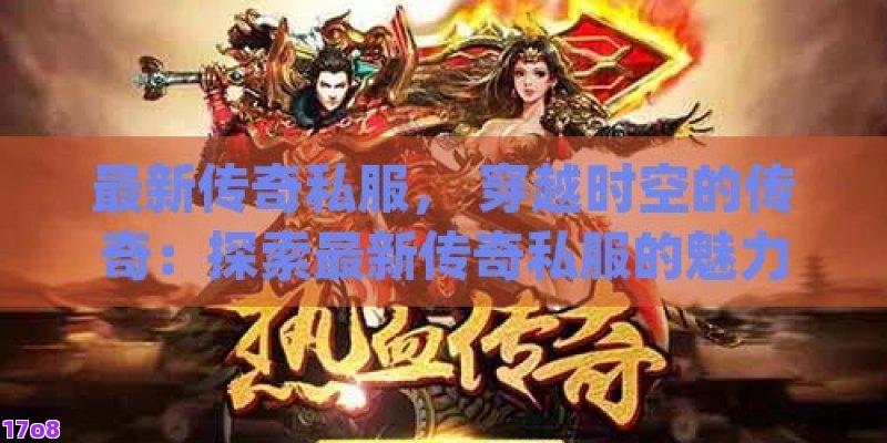 最新传奇私服， 穿越时空的传奇：探索最新传奇私服的魅力所在