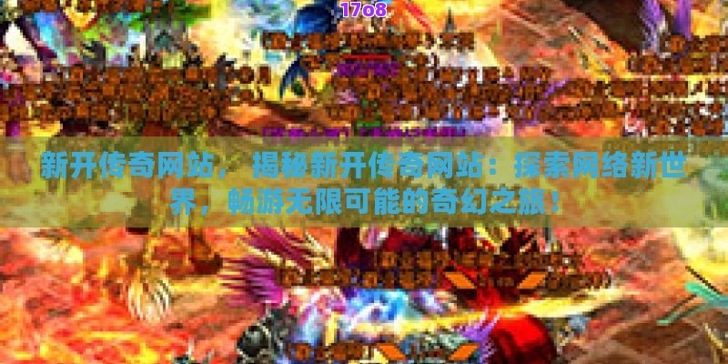 新开传奇网站， 揭秘新开传奇网站：探索网络新世界，畅游无限可能的奇幻之旅！