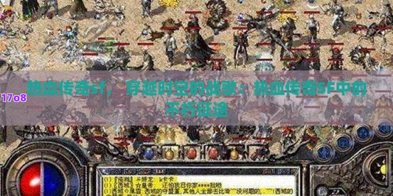 热血传奇sf， 穿越时空的战歌：热血传奇SF中的不朽征途