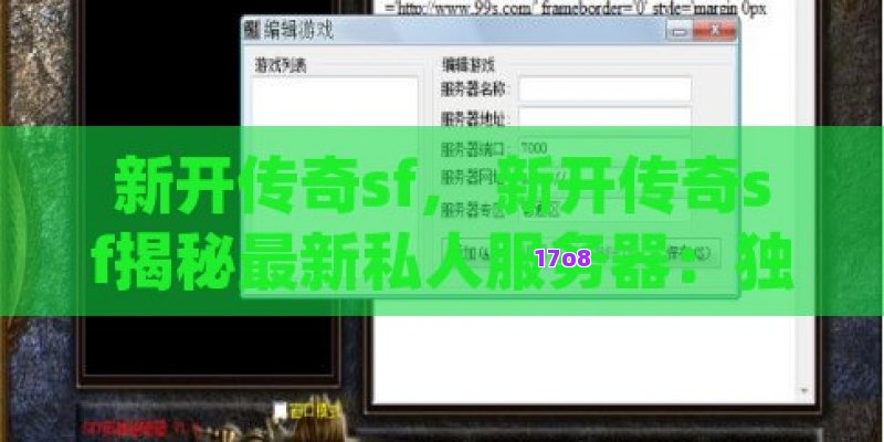 新开传奇sf， 新开传奇sf揭秘最新私人服务器：独特玩法与无限潜力的游戏体验！