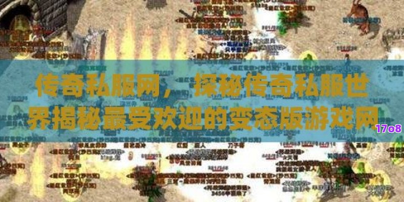 传奇私服网， 探秘传奇私服世界揭秘最受欢迎的变态版游戏网站与攻略