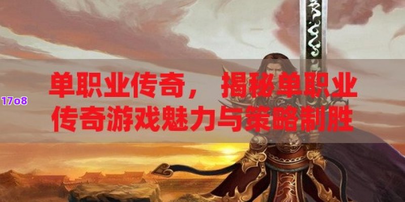 单职业传奇， 揭秘单职业传奇游戏魅力与策略制胜秘籍！