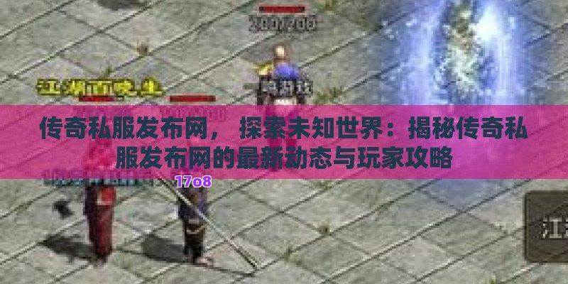 传奇私服发布网， 探索未知世界：揭秘传奇私服发布网的最新动态与玩家攻略